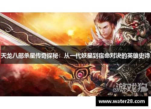 天龙八部杀星传奇探秘：从一代妖星到宿命对决的英雄史诗